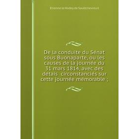 Книга De la conduite du Sénat sous Buonaparte, ou les causes de la journée du 31 mars 1814, avec des détais circonstanciés sur cette journée mém
Книга De la conduite du Sénat sous Buonaparte, ou les causes de la journée du 31 mars 1814, avec des détais circonstanciés sur cette journée mém