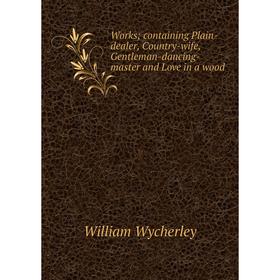 Книга Works; containing Plain-dealer, Country-wife, Gentleman-dancing-master and Love in a wood
Книга Works; containing Plain-dealer, Country-wife, Gentleman-dancing-master and Love in a wood
