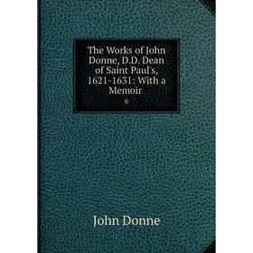 Книга The Works of John Donne, D.D. Dean of Saint Paul's, 1621-1631: With a Memoir 6
Книга The Works of John Donne, D.D. Dean of Saint Paul's, 1621-1631: With a Memoir 6