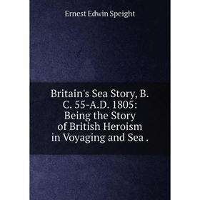 Книга Britain's Sea Story, B.C. 55-A.D. 1805: Being the Story of British Heroism in Voyaging and Sea.
Книга Britain's Sea Story, B.C. 55-A.D. 1805: Being the Story of British Heroism in Voyaging and Sea.