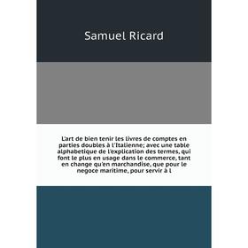 Книга L'art de bien tenir les livres de comptes en parties doubles à l'Italienne; avec une table alphabetique de l'explication des termes, qui font le
Книга L'art de bien tenir les livres de comptes en parties doubles à l'Italienne; avec une table alphabetique de l'explication des termes, qui font le