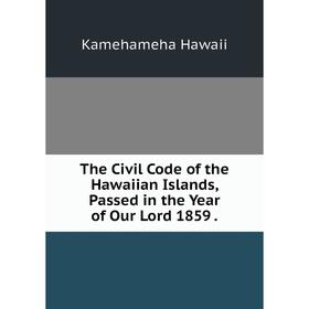 Книга The Civil Code of the Hawaiian Islands, Passed in the Year of Our Lord 1859. Kamehameha Hawai
Книга The Civil Code of the Hawaiian Islands, Passed in the Year of Our Lord 1859. Kamehameha Hawai