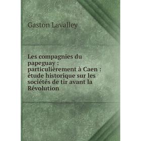 Книга Les compagnies du papeguay: particulièrement à Caen: étude historique sur les sociétés de tir avant la Révolution
Книга Les compagnies du papeguay: particulièrement à Caen: étude historique sur les sociétés de tir avant la Révolution