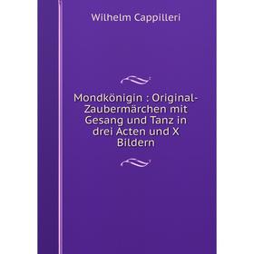 Книга Mondkönigin: Original-Zaubermärchen mit Gesang und Tanz in drei Acten und X Bildern
Книга Mondkönigin: Original-Zaubermärchen mit Gesang und Tanz in drei Acten und X Bildern