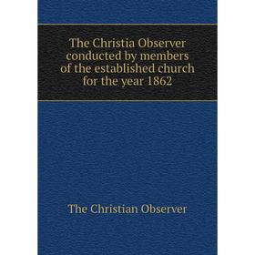 Книга The Christia Observer conducted by members of the established church for the year 1862. The Christia
Книга The Christia Observer conducted by members of the established church for the year 1862. The Christia