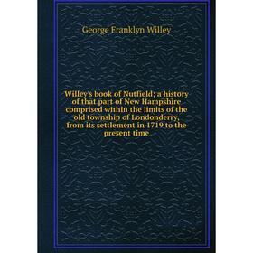 Книга Willey's book of Nutfield; a history of that part of New Hampshire comprised within the limits of the old township of Londonderry, from its sett
Книга Willey's book of Nutfield; a history of that part of New Hampshire comprised within the limits of the old township of Londonderry, from its sett