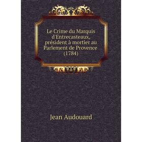 Книга Le Crime du Marquis d'Entrecasteaux, président à mortier au Parlement de Provence (1784)
Книга Le Crime du Marquis d'Entrecasteaux, président à mortier au Parlement de Provence (1784)