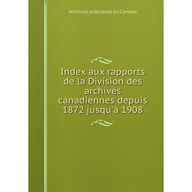 Книга Index aux rapports de la Division des archives canadiennes depuis 1872 jusqu'à 1908
Книга Index aux rapports de la Division des archives canadiennes depuis 1872 jusqu'à 1908