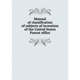 Книга Manual of classification of subjects of invention of the United States Patent office
Книга Manual of classification of subjects of invention of the United States Patent office