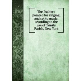 Книга The Psalter: pointed for singing, and set to music, according to the use of Trinity Parish, New York
Книга The Psalter: pointed for singing, and set to music, according to the use of Trinity Parish, New York