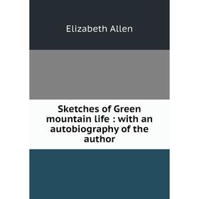 Книга Sketches of Green mountain life: with an autobiography of the author. Elizabeth Allen
Книга Sketches of Green mountain life: with an autobiography of the author. Elizabeth Allen