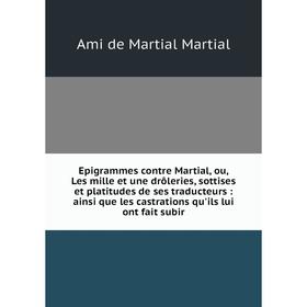 Книга Epigrammes contre Martial, ou, Les mille et une drôleries, sottises et platitudes de ses traducteurs : ainsi que les castrations qu'ils lui ont
Книга Epigrammes contre Martial, ou, Les mille et une drôleries, sottises et platitudes de ses traducteurs : ainsi que les castrations qu'ils lui ont