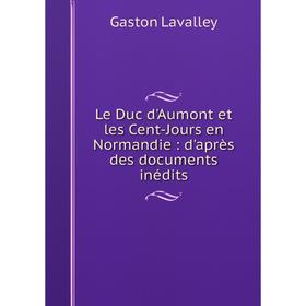Книга Le Duc d'Aumont et les Cent-Jours en Normandie: d'après des documents inédits
Книга Le Duc d'Aumont et les Cent-Jours en Normandie: d'après des documents inédits