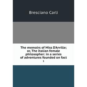 Книга The memoirs of Miss D'Arville; or, The Italian female philosopher: in a series of adventures founded on fact 1
Книга The memoirs of Miss D'Arville; or, The Italian female philosopher: in a series of adventures founded on fact 1