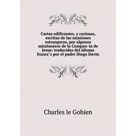 Книга Cartas edificantes, y curiosas, escritas de las missiones estrangeras, por algunos missioneros de la Compañia de Jesus: traducidas del idioma f
Книга Cartas edificantes, y curiosas, escritas de las missiones estrangeras, por algunos missioneros de la Compañia de Jesus: traducidas del idioma f