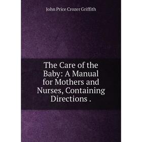Книга The Care of the Baby: A Manual for Mothers and Nurses, Containing Directions. John Price Crozer Grif
Книга The Care of the Baby: A Manual for Mothers and Nurses, Containing Directions. John Price Crozer Grif