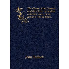 Книга The Christ of the Gospels and the Christ of modern criticism: lects. on m. Renan's 'Vie de Jésus'. J
Книга The Christ of the Gospels and the Christ of modern criticism: lects. on m. Renan's 'Vie de Jésus'. J