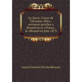 Книга Le Sacre-Coeur de l'Homme-Dieu: sermons preches a Besancon et a Paray-le-Monial en juin 1873