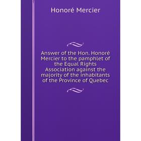 Книга Answer of the Hon. Honoré Mercier to the pamphlet of the Equal Rights Association against the majority of the inhabitants of the Province of Que
Книга Answer of the Hon. Honoré Mercier to the pamphlet of the Equal Rights Association against the majority of the inhabitants of the Province of Que