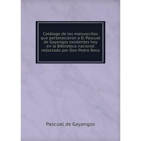 Книга Catálogo de los manuscritos que pertenecieron a D. Pascual de Gayangos existentes hoy en la Biblioteca nacional redactado por Don Pedro Roca
Книга Catálogo de los manuscritos que pertenecieron a D. Pascual de Gayangos existentes hoy en la Biblioteca nacional redactado por Don Pedro Roca