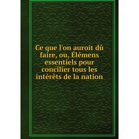 Книга Ce que l'on auroit dû faire, ou, Élémens essentiels pour concilier tous les intérêts de la nation
Книга Ce que l'on auroit dû faire, ou, Élémens essentiels pour concilier tous les intérêts de la nation