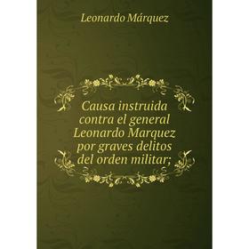 Книга Causa instruida contra el general Leonardo Marquez por graves delitos del orden militar;
Книга Causa instruida contra el general Leonardo Marquez por graves delitos del orden militar;