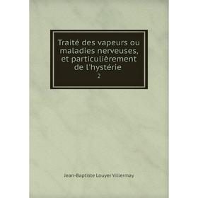 Книга Traité des vapeurs ou maladies nerveuses, et particulièrement de l'hystérie 2
Книга Traité des vapeurs ou maladies nerveuses, et particulièrement de l'hystérie 2