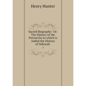 Книга Sacred Biography- Or: The History of the Patriarchs to which is Added the History of Deborah 2
Книга Sacred Biography- Or: The History of the Patriarchs to which is Added the History of Deborah 2