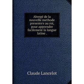 Книга Abregé de la nouvelle methode presente'e au roi, pour apprendre facilement la langue latine
Книга Abregé de la nouvelle methode presente'e au roi, pour apprendre facilement la langue latine