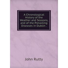 Книга A Chronological History of the Weather and Seasons and of the Prevailing Diseases in Dublin
Книга A Chronological History of the Weather and Seasons and of the Prevailing Diseases in Dublin