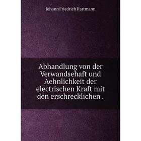 Книга Abhandlung von der Verwandsehaft und Aehnlichkeit der electrischen Kraft mit den erschrecklichen
Книга Abhandlung von der Verwandsehaft und Aehnlichkeit der electrischen Kraft mit den erschrecklichen