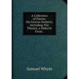 Книга A Collection of Poems: On Various Subjects, Including The Theatre, a Didactic Essay
Книга A Collection of Poems: On Various Subjects, Including The Theatre, a Didactic Essay