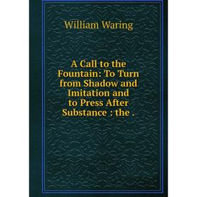 Книга A Call to the Fountain: To Turn from Shadow and Imitation and to Press After Substance