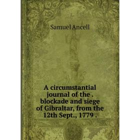 Книга A circumstantial journal of the blockade and siege of Gibraltar, from the 12th Sept, 1779
Книга A circumstantial journal of the blockade and siege of Gibraltar, from the 12th Sept, 1779