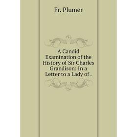 Книга A Candid Examination of the History of Sir Charles Grandison: In a Letter to a Lady of
Книга A Candid Examination of the History of Sir Charles Grandison: In a Letter to a Lady of