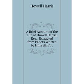 Книга A Brief Account of the Life of Howell Harris, Esq: Extracted from Papers Written by Himself
Книга A Brief Account of the Life of Howell Harris, Esq: Extracted from Papers Written by Himself