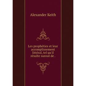Книга Les prophéties et leur accomplissement littéral, tel qu'il résulte surout de
Книга Les prophéties et leur accomplissement littéral, tel qu'il résulte surout de