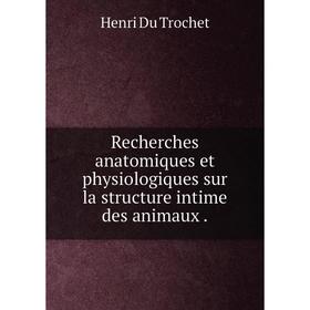 Книга Recherches anatomiques et physiologiques sur la structure intime des animaux 
Книга Recherches anatomiques et physiologiques sur la structure intime des animaux
