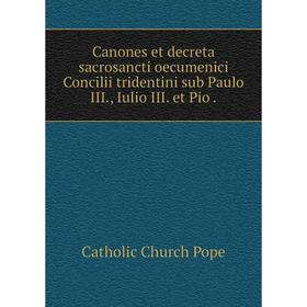Книга Canones et decreta sacrosancti oecumenici Concilii tridentini sub Paulo III, Iulio III. et Pio
Книга Canones et decreta sacrosancti oecumenici Concilii tridentini sub Paulo III, Iulio III. et Pio