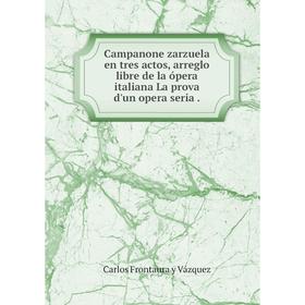 Книга Campanone zarzuela en tres actos, arreglo libre de la ópera italiana La prova d'un opera seria
Книга Campanone zarzuela en tres actos, arreglo libre de la ópera italiana La prova d'un opera seria