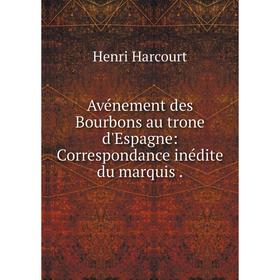 Книга Avénement des Bourbons au trone d'Espagne: Correspondance inédite du marquis
Книга Avénement des Bourbons au trone d'Espagne: Correspondance inédite du marquis