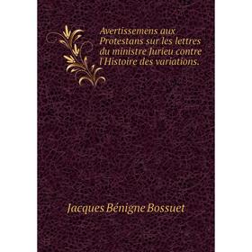 Книга Avertissemens aux Protestans sur les lettres du ministre Jurieu contre l'Histoire des variations
Книга Avertissemens aux Protestans sur les lettres du ministre Jurieu contre l'Histoire des variations