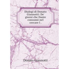 Книга Dialogi di Donato Giannotti: De' giorni che Dante consumò nel cercare l
Книга Dialogi di Donato Giannotti: De' giorni che Dante consumò nel cercare l