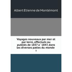 Книга Voyages nouveaux par mer et par terre, effectués ou publiés de 1837 à 1847, dans les diverses paties du monde 3
Книга Voyages nouveaux par mer et par terre, effectués ou publiés de 1837 à 1847, dans les diverses paties du monde 3