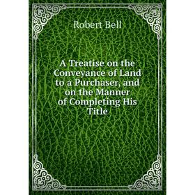 Книга A Treatise on the Conveyance of Land to a Purchaser and on the Manner of Completing His Title
Книга A Treatise on the Conveyance of Land to a Purchaser and on the Manner of Completing His Title