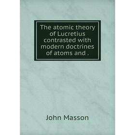Книга The atomic theory of Lucretius contrasted with modern doctrines of atoms and
Книга The atomic theory of Lucretius contrasted with modern doctrines of atoms and