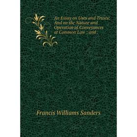 Книга An Essay on Uses and Trusts: And on the Nature and Operation of Conveyances at Common Law
Книга An Essay on Uses and Trusts: And on the Nature and Operation of Conveyances at Common Law