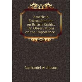 Книга American Encroachments on British Rights: Or, Observations on the Importance
Книга American Encroachments on British Rights: Or, Observations on the Importance
