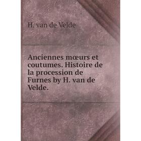 Книга Anciennes mœurs et coutumes. Histoire de la procession de Furnes by H. van de Velde
Книга Anciennes mœurs et coutumes. Histoire de la procession de Furnes by H. van de Velde