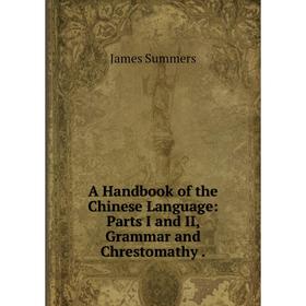 Книга A Handbook of the Chinese Language: Parts I and II, Grammar and Chrestomathy
Книга A Handbook of the Chinese Language: Parts I and II, Grammar and Chrestomathy